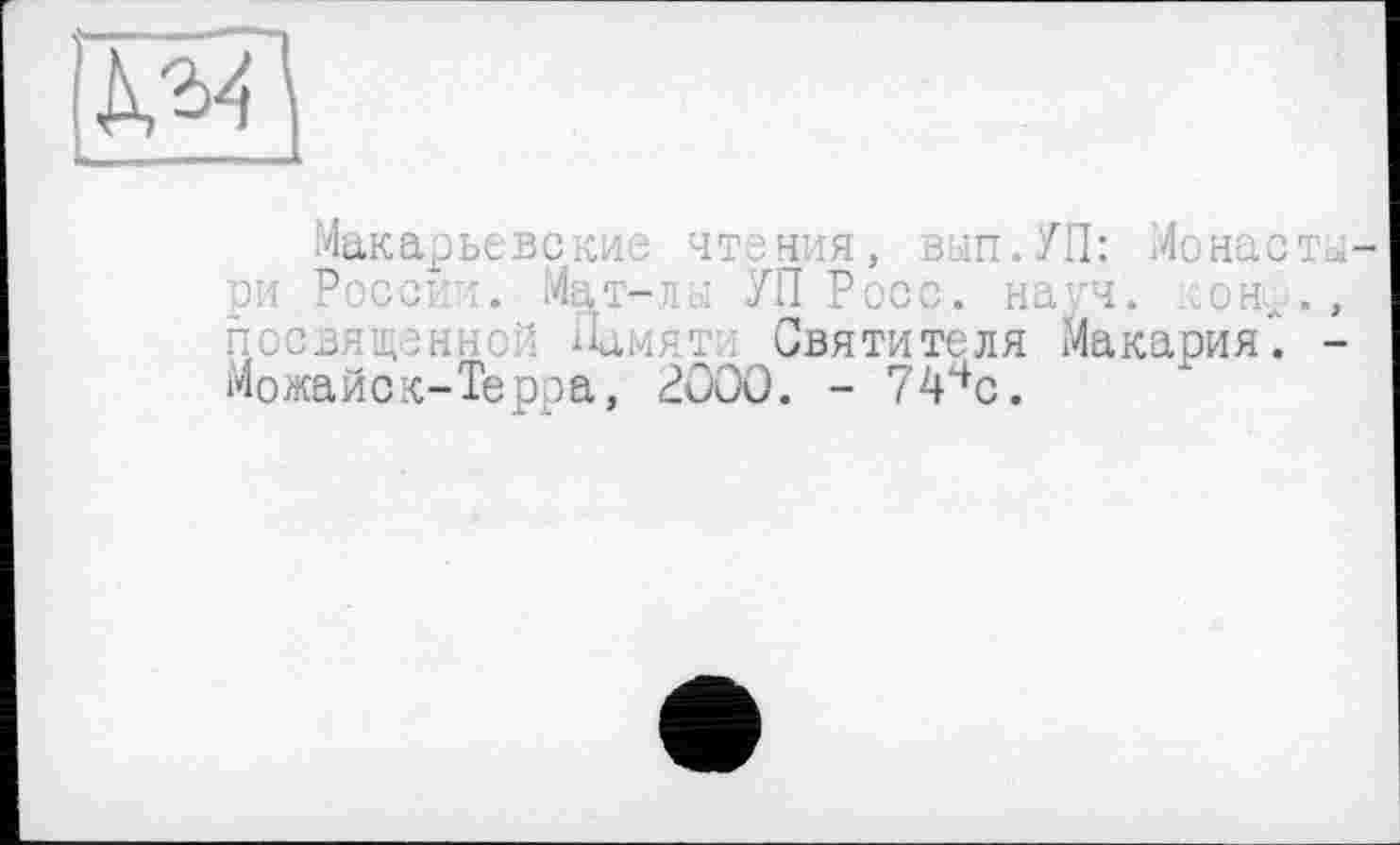 ﻿Макарьевские чтения, вып.УП: Moнасты ри России. Мат-л л УП Росс. науч. :онл., посвященной Памяти Святителя Макария'. -Можайск-Теопа. 2000. - 74чс.